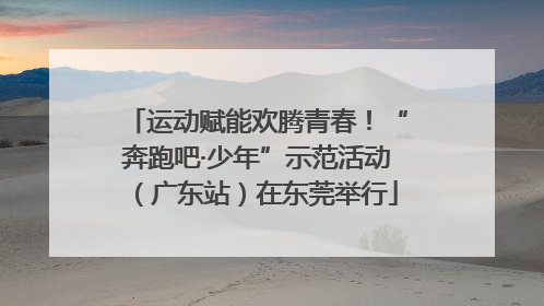 运动赋能欢腾青春！“奔跑吧·少年”示范活动（广东站）在东莞举行